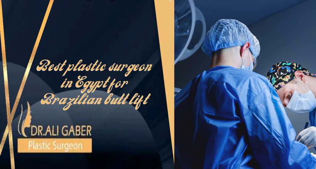 You are currently viewing Best plastic surgeon in Egypt for Brazilian butt lift